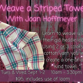 Weave a Striped Towel with Joan Hoffmeyer. Tuesday & Wednesday, Sept 1-2 10am - 3:30pm